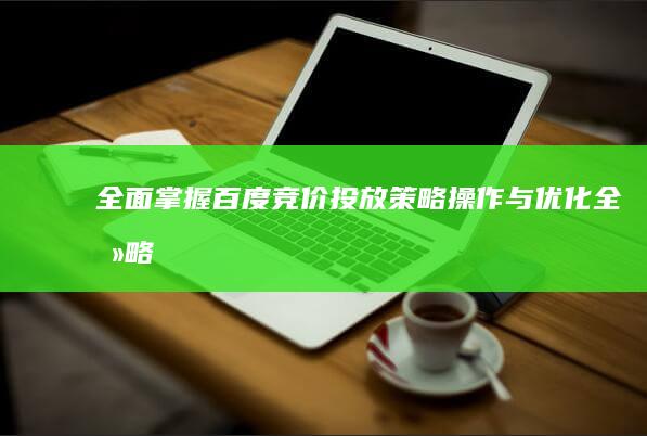 全面掌握百度竞价投放：策略、操作与优化全攻略